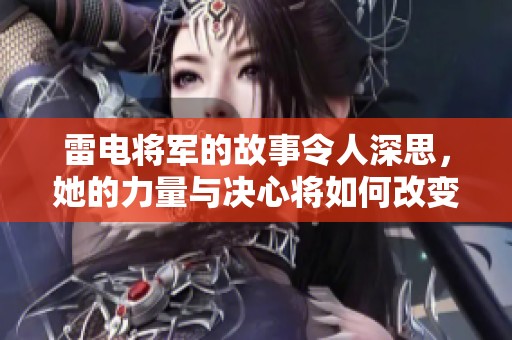 雷电将军的故事令人深思，她的力量与决心将如何改变战局呢