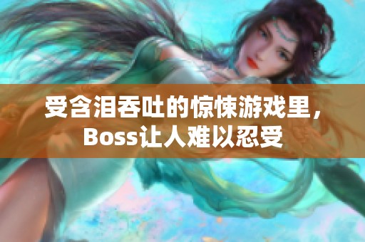 受含泪吞吐的惊悚游戏里，Boss让人难以忍受