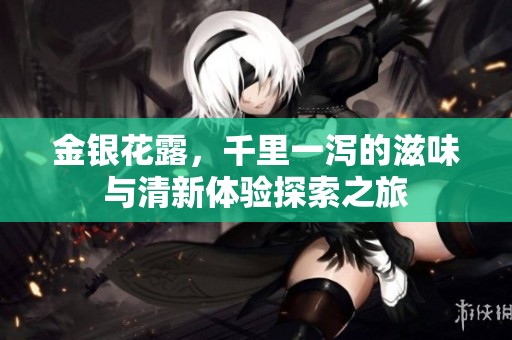 金银花露，千里一泻的滋味与清新体验探索之旅