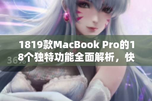 1819款MacBook Pro的18个独特功能全面解析，快来了解更多吧！