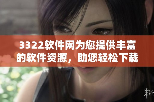 3322软件网为您提供丰富的软件资源，助您轻松下载和使用各类软件