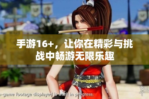 手游16+，让你在精彩与挑战中畅游无限乐趣