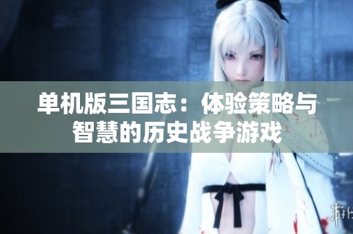 单机版三国志：体验策略与智慧的历史战争游戏