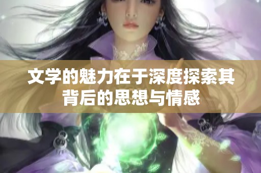 文学的魅力在于深度探索其背后的思想与情感