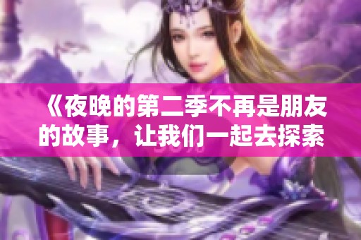 《夜晚的第二季不再是朋友的故事，让我们一起去探索吧》