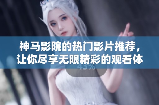 神马影院的热门影片推荐，让你尽享无限精彩的观看体验