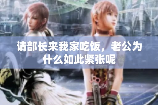 请部长来我家吃饭，老公为什么如此紧张呢