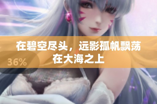 在碧空尽头，远影孤帆飘荡在大海之上