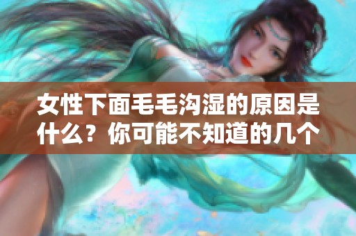 女性下面毛毛沟湿的原因是什么？你可能不知道的几个因素分析