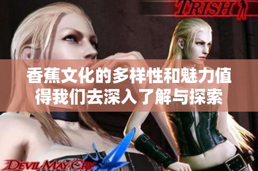 香蕉文化的多样性和魅力值得我们去深入了解与探索