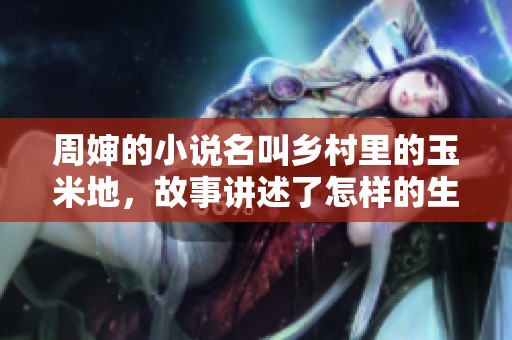 周婶的小说名叫乡村里的玉米地，故事讲述了怎样的生活呢