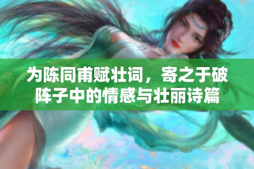 为陈同甫赋壮词，寄之于破阵子中的情感与壮丽诗篇