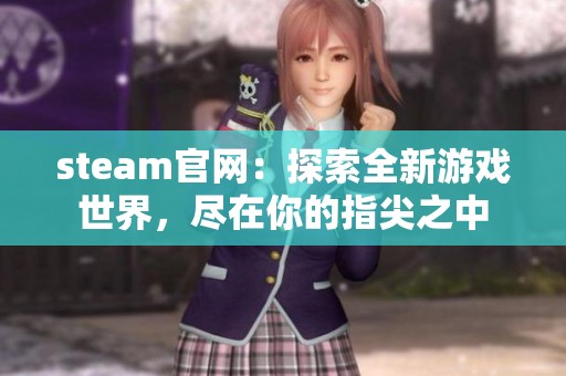 steam官网：探索全新游戏世界，尽在你的指尖之中