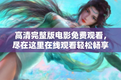 高清完整版电影免费观看，尽在这里在线观看轻松畅享
