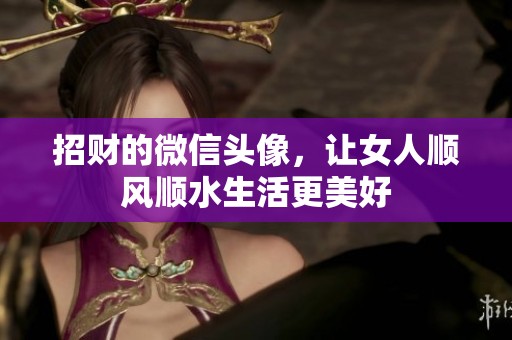 招财的微信头像，让女人顺风顺水生活更美好