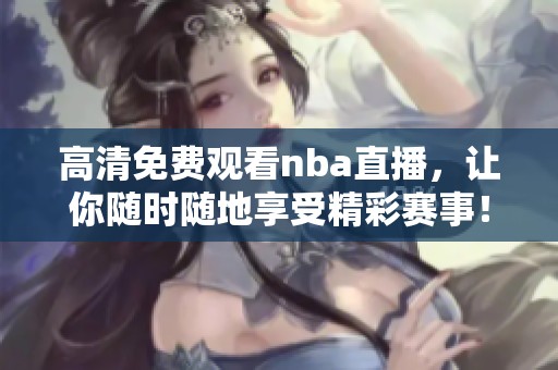 高清免费观看nba直播，让你随时随地享受精彩赛事！
