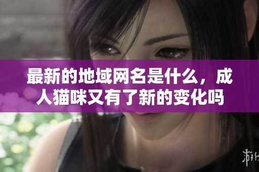 最新的地域网名是什么，**猫咪又有了新的变化吗