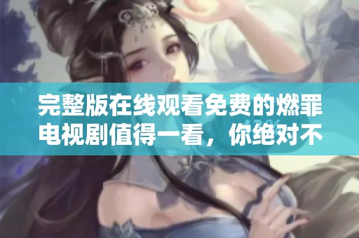 完整版在线观看免费的燃罪电视剧值得一看，你绝对不能错过精彩内容