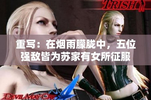 重写：在烟雨朦胧中，五位强敌皆为苏家有女所征服