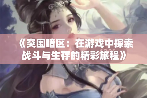 《突围暗区：在游戏中探索战斗与生存的精彩旅程》