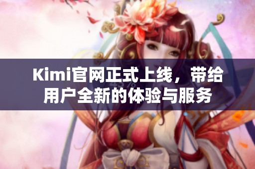 Kimi官网正式上线，带给用户全新的体验与服务