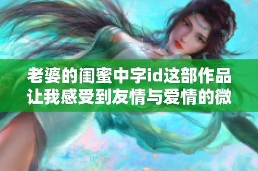 老婆的闺蜜中字id这部作品让我感受到友情与爱情的微妙关系