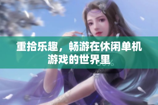 重拾乐趣，畅游在休闲单机游戏的世界里