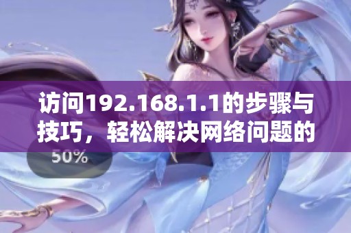访问192.168.1.1的步骤与技巧，轻松解决网络问题的指南