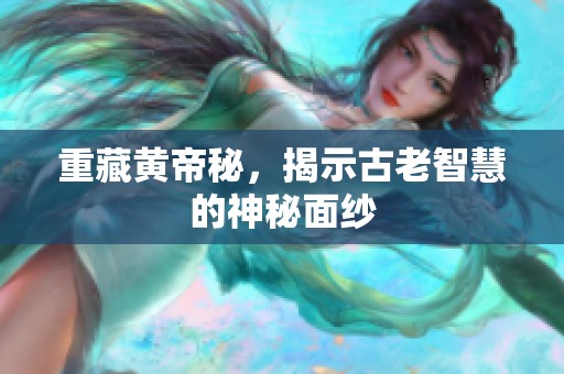 重藏黄帝秘，揭示古老智慧的神秘面纱