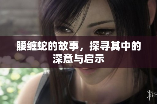 腰缠蛇的故事，探寻其中的深意与启示