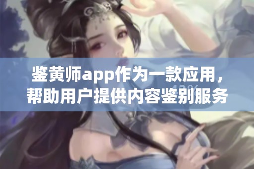鉴黄师app作为一款应用，帮助用户提供内容鉴别服务
