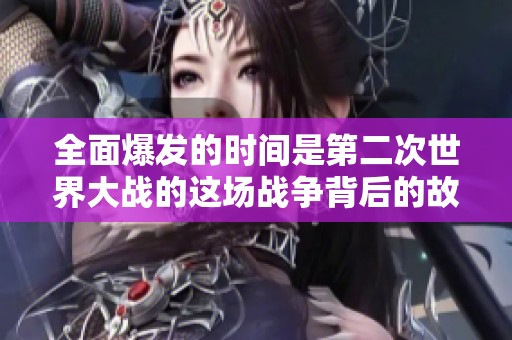 全面爆发的时间是第二次世界大战的这场战争背后的故事