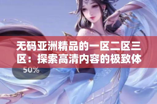 **亚洲精品的一区二区三区：探索高清内容的极致体验与乐趣