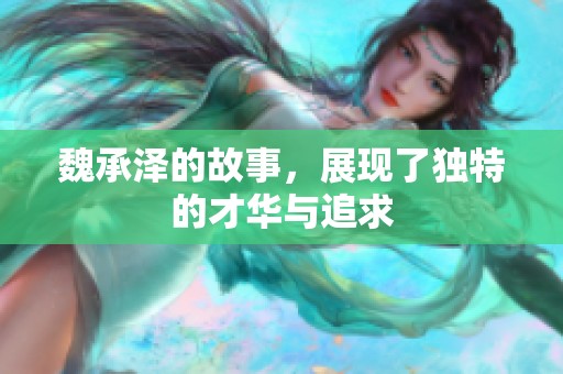 魏承泽的故事，展现了独特的才华与追求