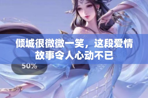 倾城很微微一笑，这段爱情故事令人心动不已