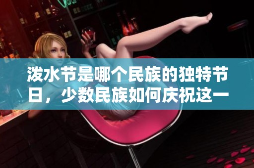 泼水节是哪个民族的独特节日，少数民族如何庆祝这一盛大的活动