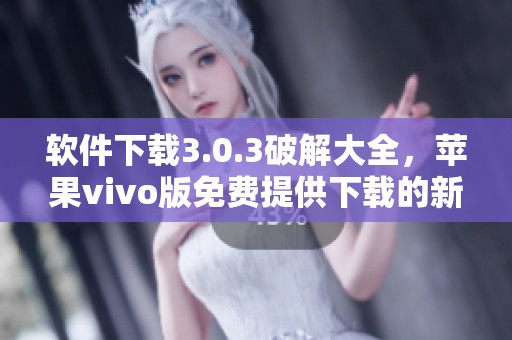 软件下载3.0.3破解大全，苹果vivo版免费提供下载的新版本。
