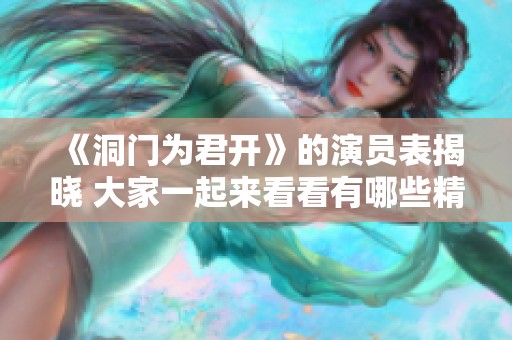 《洞门为君开》的演员表揭晓 大家一起来看看有哪些精彩角色吧