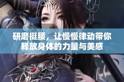 研磨挺腰，让慢慢律动带你释放身体的力量与美感