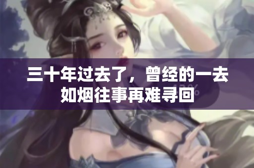 三十年过去了，曾经的一去如烟往事再难寻回