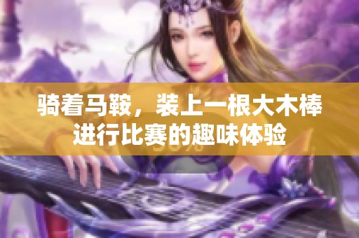 骑着马鞍，装上一根大木棒进行比赛的趣味体验