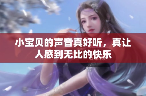 小宝贝的声音真好听，真让人感到无比的快乐