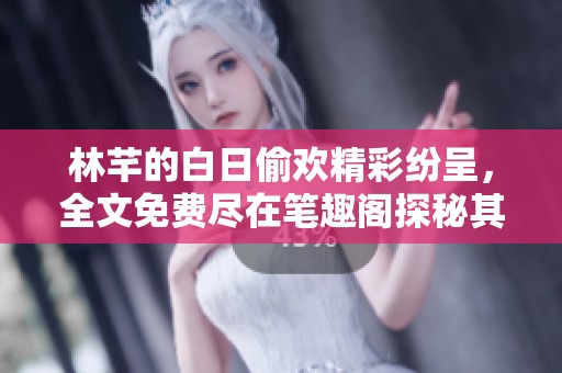 林芊的白日偷欢精彩纷呈，全文免费尽在笔趣阁探秘其中故事