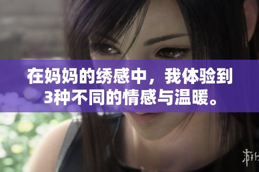 在妈妈的绣感中，我体验到3种不同的情感与温暖。