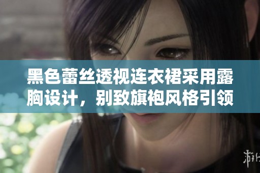 黑色蕾丝透视连衣裙采用露胸设计，别致旗袍风格引领时尚潮流