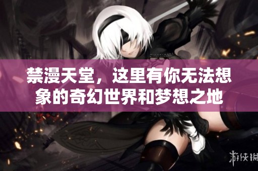 禁漫天堂，这里有你无法想象的奇幻世界和梦想之地