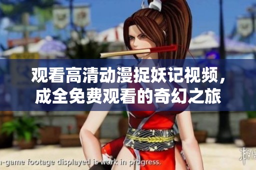 观看高清动漫捉妖记视频，成全免费观看的奇幻之旅
