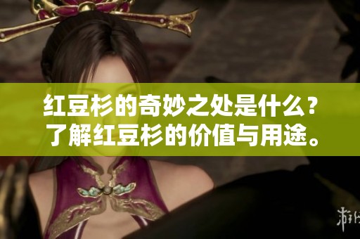 红豆杉的奇妙之处是什么？了解红豆杉的价值与用途。