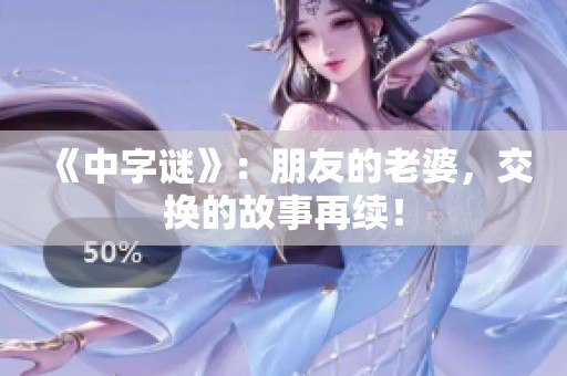 《中**》：朋友的老婆，交换的故事再续！