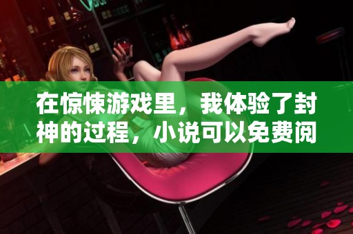 在惊悚游戏里，我体验了封神的过程，小说可以免费阅读